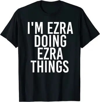 I ' M EZRA DOING EZRA THINGS Забавна Идея за Подарък на Името на рожден ден, Тениска, Памук Топ, Тениски за Мъже, Летни Тениски, Смешни Забавни